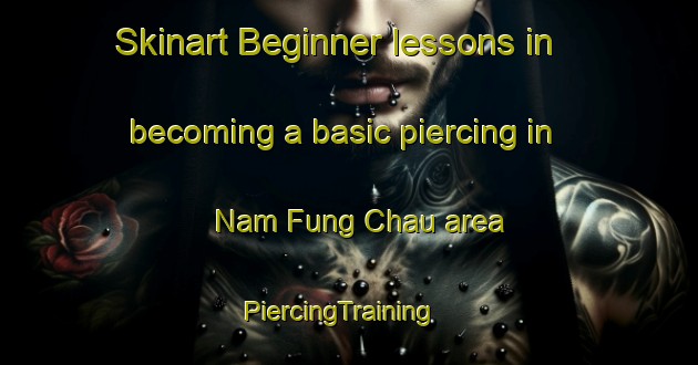Skinart Beginner lessons in becoming a basic piercing in Nam Fung Chau area | PiercingTraining | PiercingClasses | SkinartTraining-Hong Kong