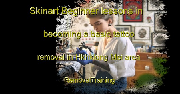 Skinart Beginner lessons in becoming a basic tattoo removal in Hkhklong Mei area | RemovalTraining | RemovalClasses | SkinartTraining-Hong Kong