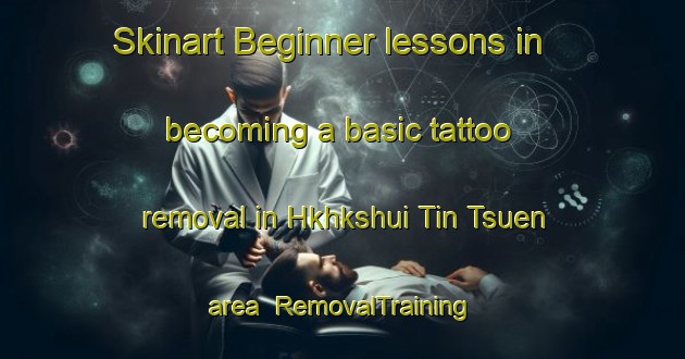 Skinart Beginner lessons in becoming a basic tattoo removal in Hkhkshui Tin Tsuen area | RemovalTraining | RemovalClasses | SkinartTraining-Hong Kong