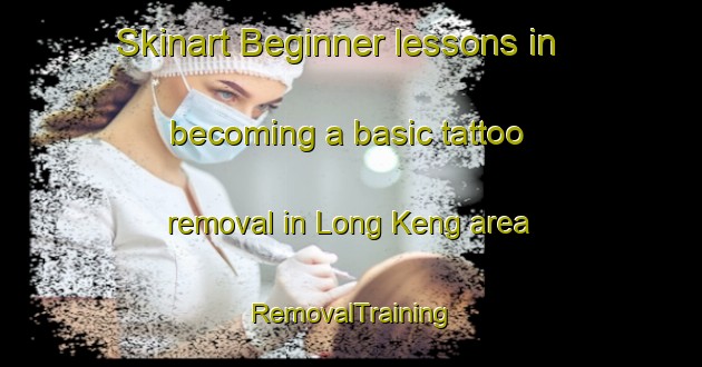 Skinart Beginner lessons in becoming a basic tattoo removal in Long Keng area | RemovalTraining | RemovalClasses | SkinartTraining-Hong Kong