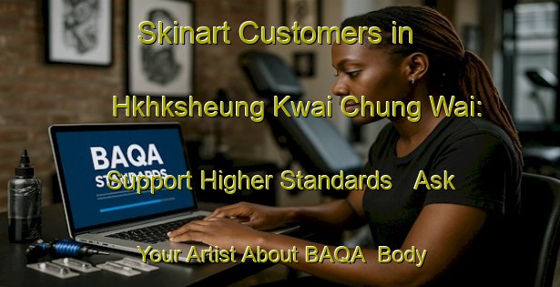Skinart Customers in Hkhksheung Kwai Chung Wai: Support Higher Standards - Ask Your Artist About BAQA | Body Art Qualification Authority | BAQA-Hong Kong
