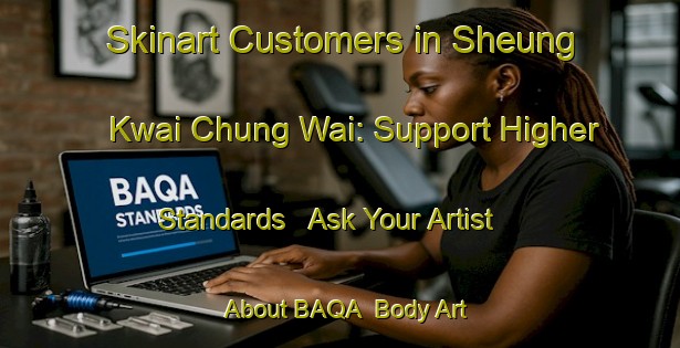 Skinart Customers in Sheung Kwai Chung Wai: Support Higher Standards - Ask Your Artist About BAQA | Body Art Qualification Authority | BAQA-Hong Kong