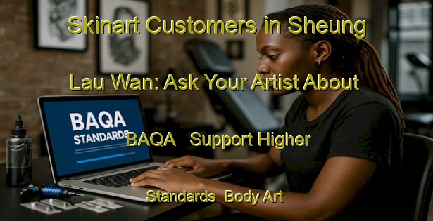 Skinart Customers in Sheung Lau Wan: Ask Your Artist About BAQA - Support Higher Standards | Body Art Qualification Authority | BAQA-Hong Kong