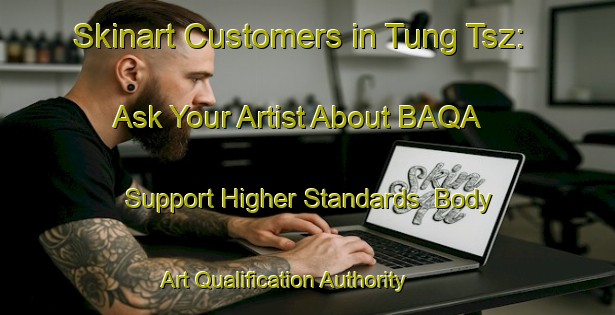 Skinart Customers in Tung Tsz: Ask Your Artist About BAQA - Support Higher Standards | Body Art Qualification Authority | BAQA-Hong Kong