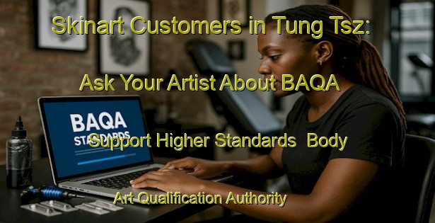 Skinart Customers in Tung Tsz: Ask Your Artist About BAQA - Support Higher Standards | Body Art Qualification Authority | BAQA-Hong Kong