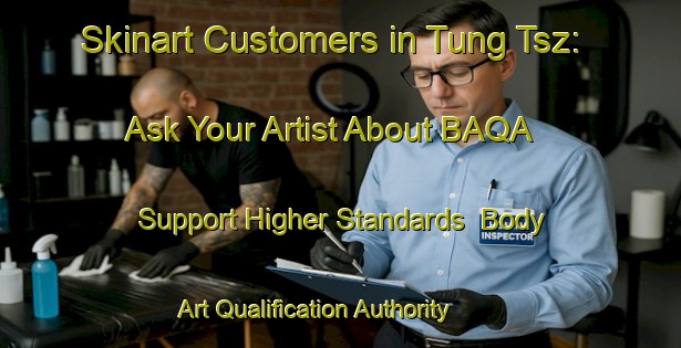 Skinart Customers in Tung Tsz: Ask Your Artist About BAQA - Support Higher Standards | Body Art Qualification Authority | BAQA-Hong Kong