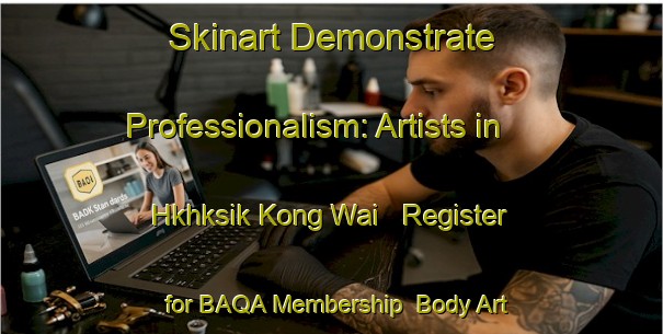 Skinart Demonstrate Professionalism: Artists in Hkhksik Kong Wai - Register for BAQA Membership | Body Art Qualification Authority | BAQA-Hong Kong
