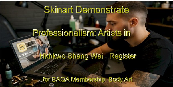 Skinart Demonstrate Professionalism: Artists in Hkhkwo Shang Wai - Register for BAQA Membership | Body Art Qualification Authority | BAQA-Hong Kong