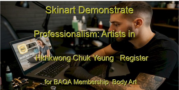 Skinart Demonstrate Professionalism: Artists in Hkhkwong Chuk Yeung - Register for BAQA Membership | Body Art Qualification Authority | BAQA-Hong Kong