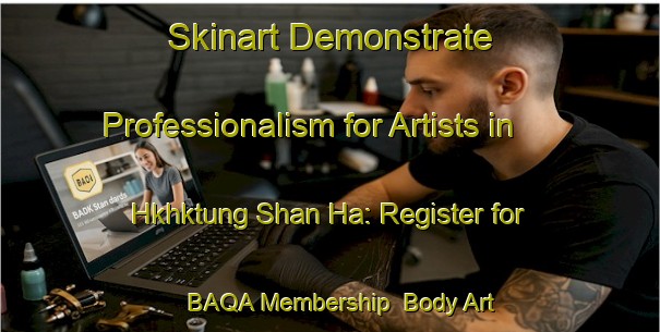 Skinart Demonstrate Professionalism for Artists in Hkhktung Shan Ha: Register for BAQA Membership | Body Art Qualification Authority | BAQA-Hong Kong