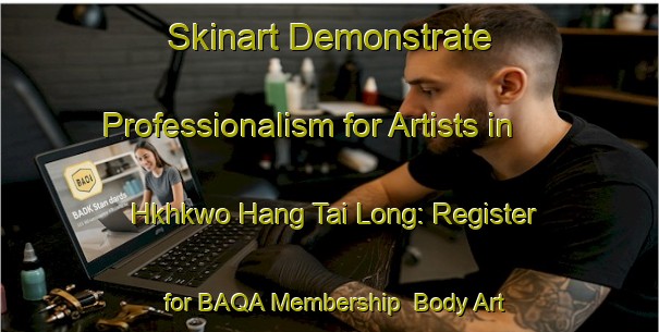 Skinart Demonstrate Professionalism for Artists in Hkhkwo Hang Tai Long: Register for BAQA Membership | Body Art Qualification Authority | BAQA-Hong Kong