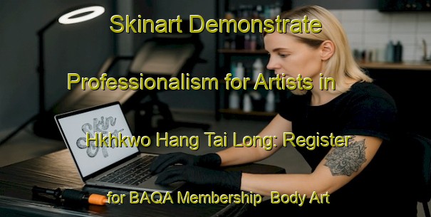 Skinart Demonstrate Professionalism for Artists in Hkhkwo Hang Tai Long: Register for BAQA Membership | Body Art Qualification Authority | BAQA-Hong Kong