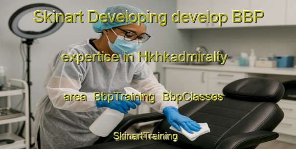 Skinart Developing develop BBP expertise in Hkhkadmiralty area | BbpTraining | BbpClasses | SkinartTraining-Hong Kong