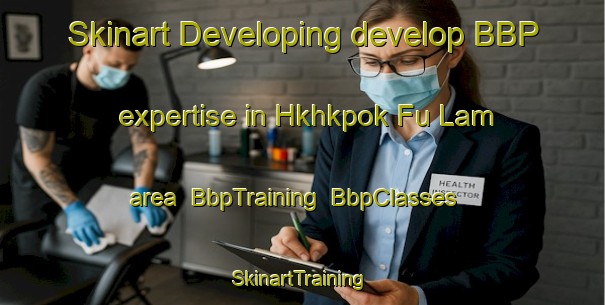 Skinart Developing develop BBP expertise in Hkhkpok Fu Lam area | BbpTraining | BbpClasses | SkinartTraining-Hong Kong