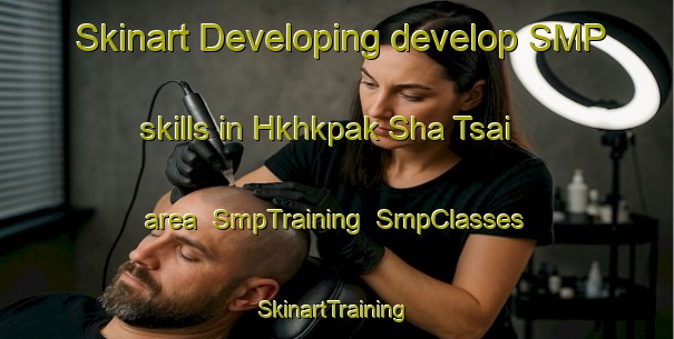 Skinart Developing develop SMP skills in Hkhkpak Sha Tsai area | SmpTraining | SmpClasses | SkinartTraining-Hong Kong