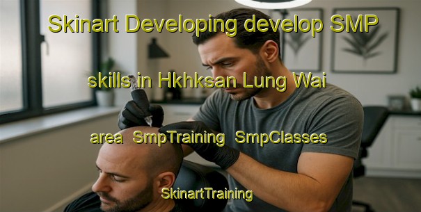 Skinart Developing develop SMP skills in Hkhksan Lung Wai area | SmpTraining | SmpClasses | SkinartTraining-Hong Kong