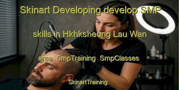 Skinart Developing develop SMP skills in Hkhksheung Lau Wan area | SmpTraining | SmpClasses | SkinartTraining-Hong Kong