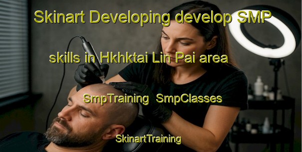 Skinart Developing develop SMP skills in Hkhktai Lin Pai area | SmpTraining | SmpClasses | SkinartTraining-Hong Kong