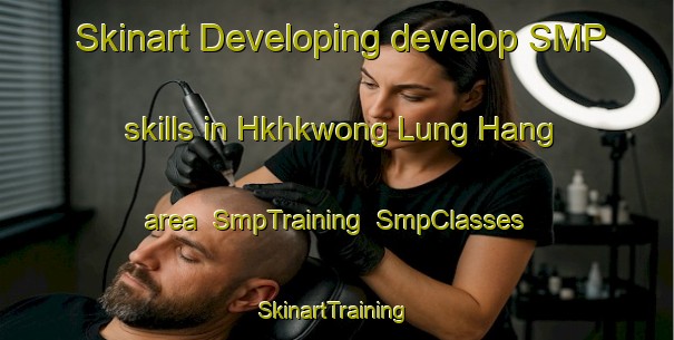 Skinart Developing develop SMP skills in Hkhkwong Lung Hang area | SmpTraining | SmpClasses | SkinartTraining-Hong Kong