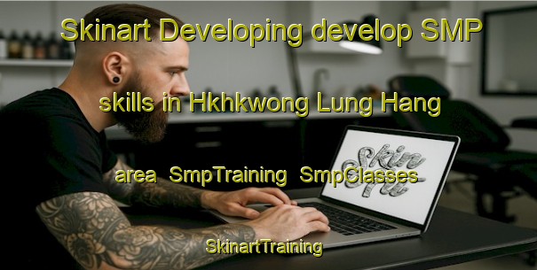 Skinart Developing develop SMP skills in Hkhkwong Lung Hang area | SmpTraining | SmpClasses | SkinartTraining-Hong Kong