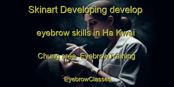 Skinart Developing develop eyebrow skills in Ha Kwai Chung area | EyebrowTraining | EyebrowClasses | SkinartTraining-Hong Kong
