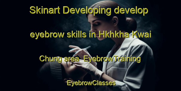 Skinart Developing develop eyebrow skills in Hkhkha Kwai Chung area | EyebrowTraining | EyebrowClasses | SkinartTraining-Hong Kong