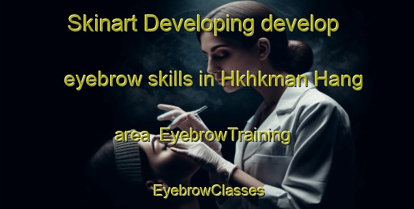 Skinart Developing develop eyebrow skills in Hkhkman Hang area | EyebrowTraining | EyebrowClasses | SkinartTraining-Hong Kong