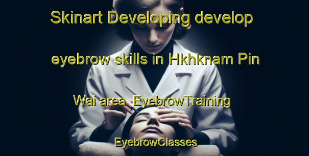 Skinart Developing develop eyebrow skills in Hkhknam Pin Wai area | EyebrowTraining | EyebrowClasses | SkinartTraining-Hong Kong