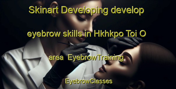 Skinart Developing develop eyebrow skills in Hkhkpo Toi O area | EyebrowTraining | EyebrowClasses | SkinartTraining-Hong Kong