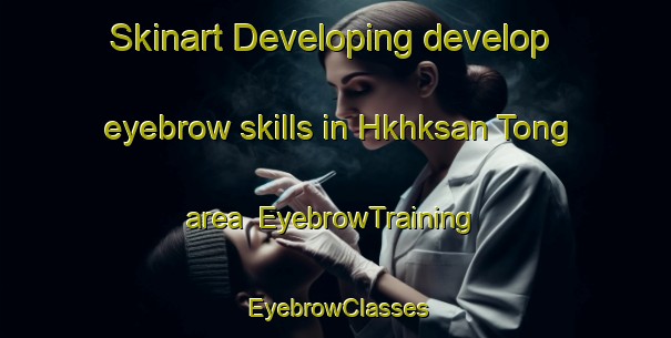 Skinart Developing develop eyebrow skills in Hkhksan Tong area | EyebrowTraining | EyebrowClasses | SkinartTraining-Hong Kong