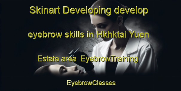 Skinart Developing develop eyebrow skills in Hkhktai Yuen Estate area | EyebrowTraining | EyebrowClasses | SkinartTraining-Hong Kong