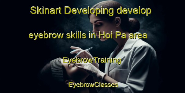 Skinart Developing develop eyebrow skills in Hoi Pa area | EyebrowTraining | EyebrowClasses | SkinartTraining-Hong Kong