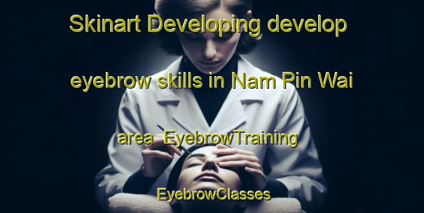 Skinart Developing develop eyebrow skills in Nam Pin Wai area | EyebrowTraining | EyebrowClasses | SkinartTraining-Hong Kong