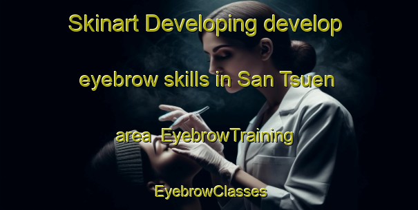 Skinart Developing develop eyebrow skills in San Tsuen area | EyebrowTraining | EyebrowClasses | SkinartTraining-Hong Kong
