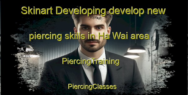 Skinart Developing develop new piercing skills in Ha Wai area | PiercingTraining | PiercingClasses | SkinartTraining-Hong Kong