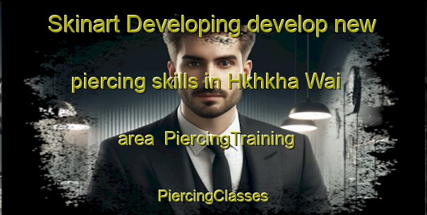 Skinart Developing develop new piercing skills in Hkhkha Wai area | #PiercingTraining #PiercingClasses #SkinartTraining-Hong Kong