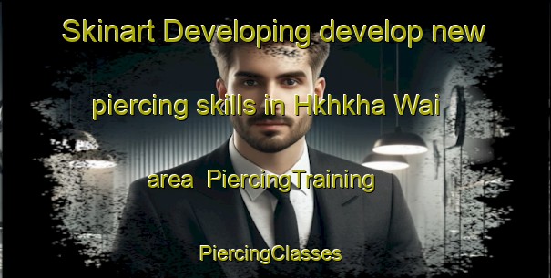 Skinart Developing develop new piercing skills in Hkhkha Wai area | PiercingTraining | PiercingClasses | SkinartTraining-Hong Kong