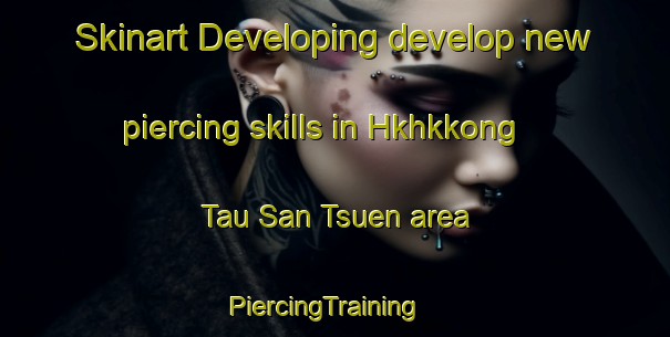 Skinart Developing develop new piercing skills in Hkhkkong Tau San Tsuen area | PiercingTraining | PiercingClasses | SkinartTraining-Hong Kong