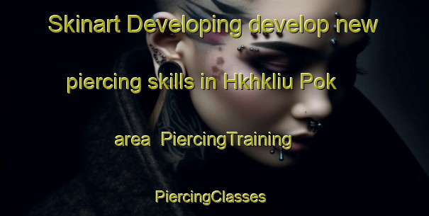Skinart Developing develop new piercing skills in Hkhkliu Pok area | PiercingTraining | PiercingClasses | SkinartTraining-Hong Kong