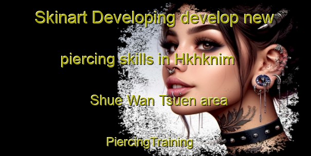 Skinart Developing develop new piercing skills in Hkhknim Shue Wan Tsuen area | PiercingTraining | PiercingClasses | SkinartTraining-Hong Kong