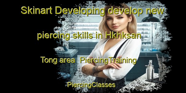 Skinart Developing develop new piercing skills in Hkhksan Tong area | PiercingTraining | PiercingClasses | SkinartTraining-Hong Kong