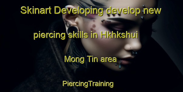 Skinart Developing develop new piercing skills in Hkhkshui Mong Tin area | PiercingTraining | PiercingClasses | SkinartTraining-Hong Kong