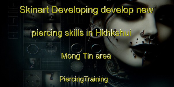 Skinart Developing develop new piercing skills in Hkhkshui Mong Tin area | PiercingTraining | PiercingClasses | SkinartTraining-Hong Kong