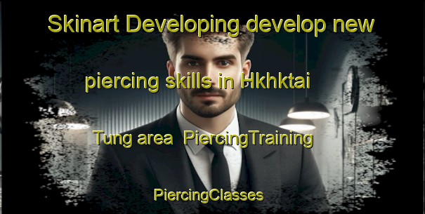 Skinart Developing develop new piercing skills in Hkhktai Tung area | PiercingTraining | PiercingClasses | SkinartTraining-Hong Kong