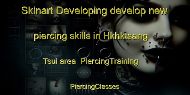 Skinart Developing develop new piercing skills in Hkhktsang Tsui area | #PiercingTraining #PiercingClasses #SkinartTraining-Hong Kong