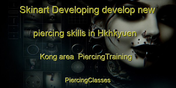 Skinart Developing develop new piercing skills in Hkhkyuen Kong area | #PiercingTraining #PiercingClasses #SkinartTraining-Hong Kong