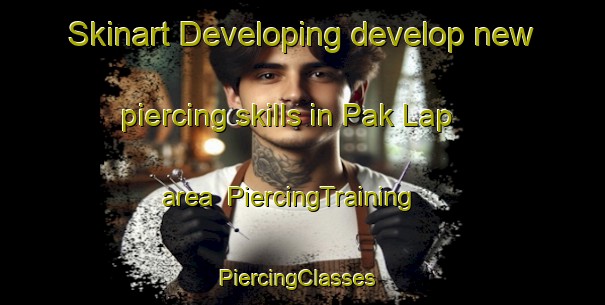 Skinart Developing develop new piercing skills in Pak Lap area | PiercingTraining | PiercingClasses | SkinartTraining-Hong Kong