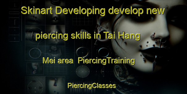 Skinart Developing develop new piercing skills in Tai Hang Mei area | PiercingTraining | PiercingClasses | SkinartTraining-Hong Kong