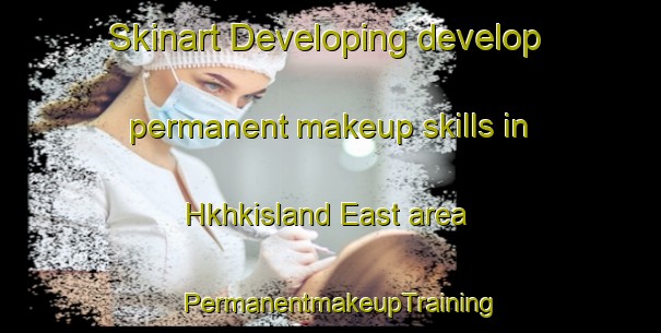 Skinart Developing develop permanent makeup skills in Hkhkisland East area | PermanentmakeupTraining | PermanentmakeupClasses | SkinartTraining-Hong Kong