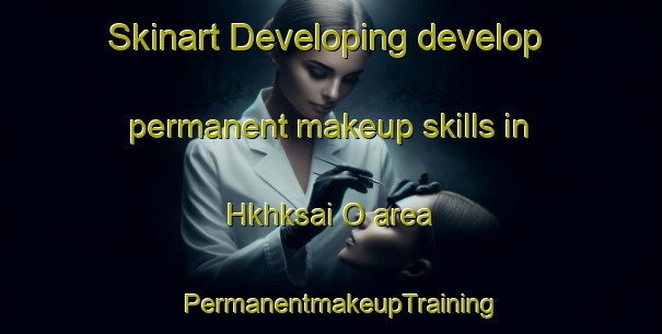 Skinart Developing develop permanent makeup skills in Hkhksai O area | PermanentmakeupTraining | PermanentmakeupClasses | SkinartTraining-Hong Kong